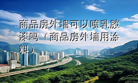商品房外墙可以喷乳胶漆吗（商品房外墙用涂料）