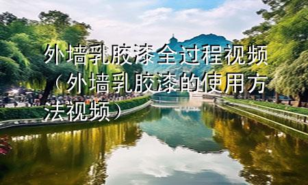 外墙乳胶漆全过程视频（外墙乳胶漆的使用方法视频）