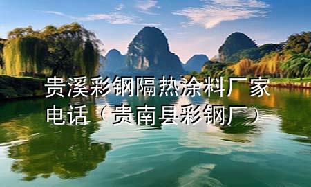 贵溪彩钢隔热涂料厂家电话（贵南县彩钢厂）