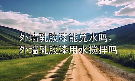 外墙乳胶漆能兑水吗，外墙乳胶漆用水搅拌吗