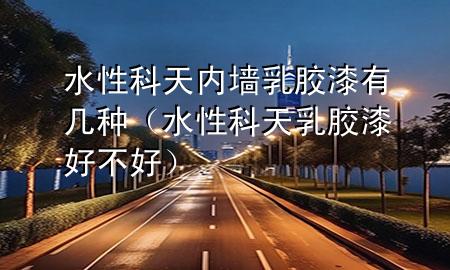 水性科天内墙乳胶漆有几种（水性科天乳胶漆好不好）