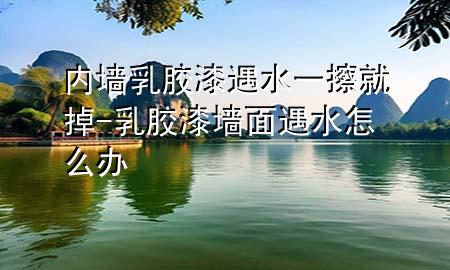 内墙乳胶漆遇水一擦就掉-乳胶漆墙面遇水怎么办