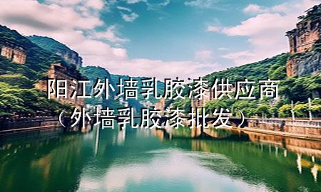 阳江外墙乳胶漆供应商（外墙乳胶漆批发）