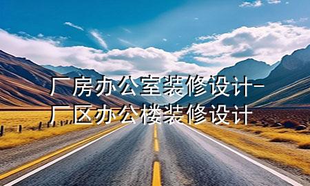厂房办公室装修设计-厂区办公楼装修设计