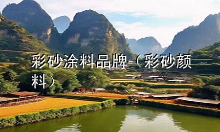 彩砂涂料品牌（彩砂颜料）