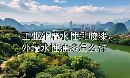 工业外墙水性乳胶漆，外墙水性油漆怎么样