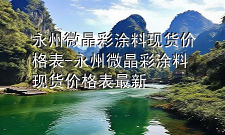 永州微晶彩涂料现货价格表-永州微晶彩涂料现货价格表最新