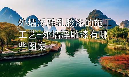 外墙浮雕乳胶漆的施工工艺-外墙浮雕漆有哪些图案