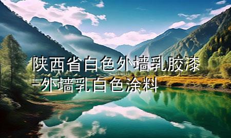 陕西省白色外墙乳胶漆-外墙乳白色涂料