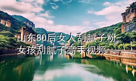 山东80后女人刮腻子粉-女孩刮腻子高手视频