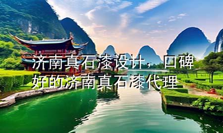 济南真石漆设计，口碑好的济南真石漆代理