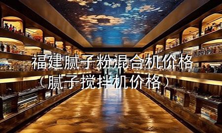 福建腻子粉混合机价格（腻子搅拌机价格）
