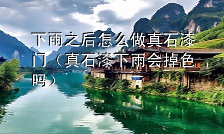 下雨之后怎么做真石漆门（真石漆下雨会掉色吗）