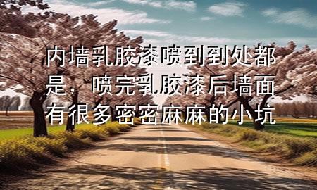 内墙乳胶漆喷到到处都是，喷完乳胶漆后墙面有很多密密麻麻的小坑
