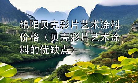 绵阳贝壳彩片艺术涂料价格（贝壳彩片艺术涂料的优缺点）
