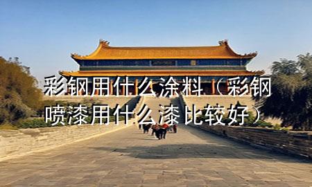 彩钢用什么涂料（彩钢喷漆用什么漆比较好）