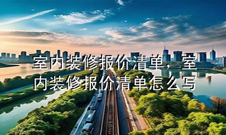 室内装修报价清单，室内装修报价清单怎么写