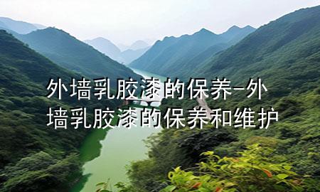 外墙乳胶漆的保养-外墙乳胶漆的保养和维护