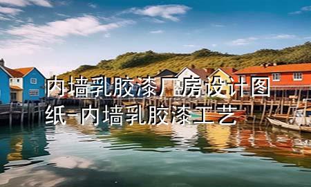 内墙乳胶漆厂房设计图纸-内墙乳胶漆工艺
