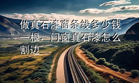 做真石漆窗条线多少钱一根，门窗真石漆怎么割边