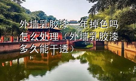 外墙乳胶漆一年掉色吗怎么处理（外墙乳胶漆多久能干透）