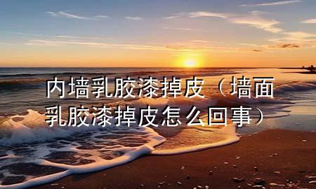 内墙乳胶漆掉皮（墙面乳胶漆掉皮怎么回事）