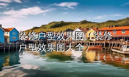 装修户型效果图（装修户型效果图大全）