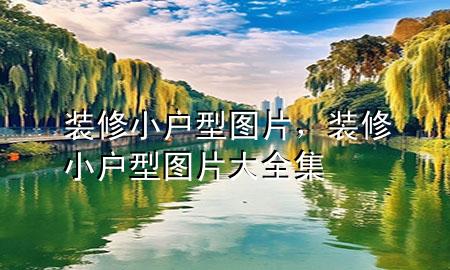 装修小户型图片，装修小户型图片大全集