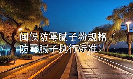 闽侯防霉腻子粉规格（防霉腻子执行标准）