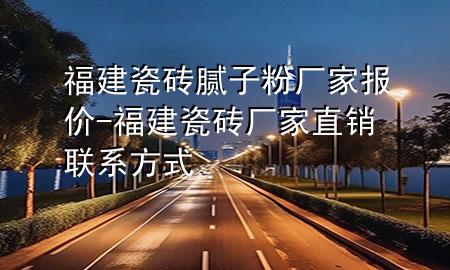 福建瓷砖腻子粉厂家报价-福建瓷砖厂家直销联系方式