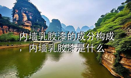 内墙乳胶漆的成分构成，内墙乳胶漆是什么