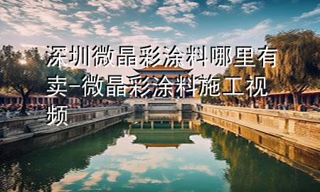 深圳微晶彩涂料哪里有卖-微晶彩涂料施工视频