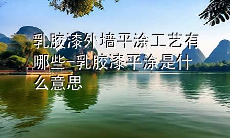 乳胶漆外墙平涂工艺有哪些-乳胶漆平涂是什么意思