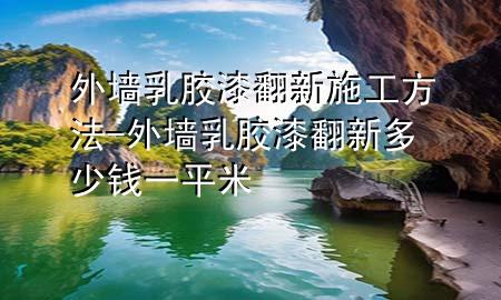 外墙乳胶漆翻新施工方法-外墙乳胶漆翻新多少钱一平米