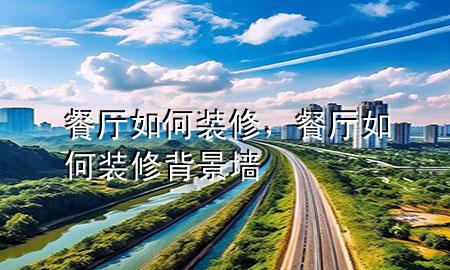 餐厅如何装修，餐厅如何装修背景墙