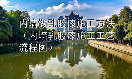 内墙做乳胶漆施工方法（内墙乳胶漆施工工艺流程图）