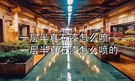 一层半真石漆 怎么喷-一层半真石漆 怎么喷的