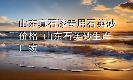山东真石漆专用石英砂价格-山东石英砂生产厂家