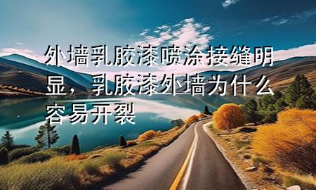 外墙乳胶漆喷涂接缝明显，乳胶漆外墙为什么容易开裂