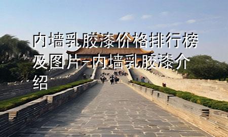 内墙乳胶漆价格排行榜及图片-内墙乳胶漆介绍