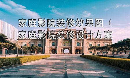 家庭影院装修效果图（家庭影院装修设计方案）