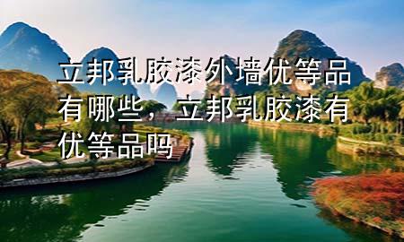 立邦乳胶漆外墙优等品有哪些，立邦乳胶漆有优等品吗