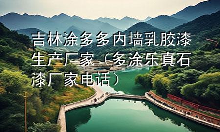 吉林涂多多内墙乳胶漆生产厂家（多涂乐真石漆厂家电话）