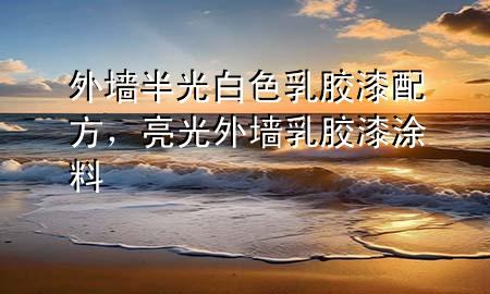 外墙半光白色乳胶漆配方，亮光外墙乳胶漆涂料