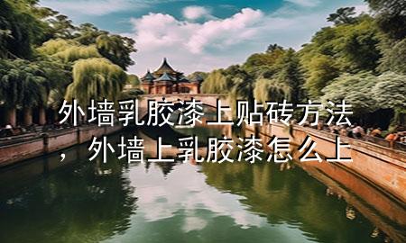 外墙乳胶漆上贴砖方法，外墙上乳胶漆怎么上