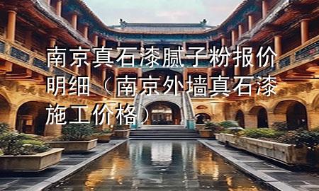 南京真石漆腻子粉报价明细（南京外墙真石漆施工价格）