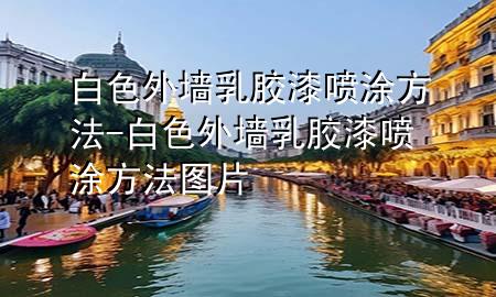 白色外墙乳胶漆喷涂方法-白色外墙乳胶漆喷涂方法图片