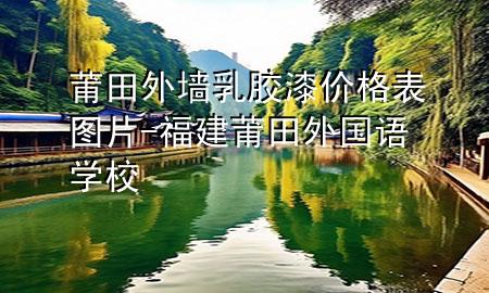 莆田外墙乳胶漆价格表图片-福建莆田外国语学校