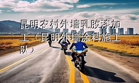 昆明农村外墙乳胶漆加工（昆明外墙涂料施工队）
