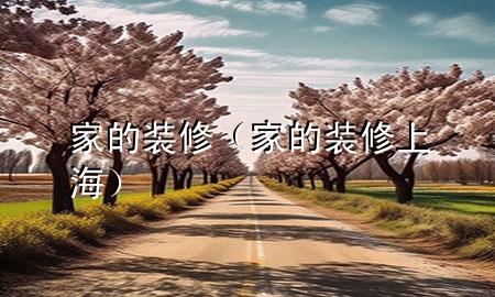 家的装修（家的装修上海）